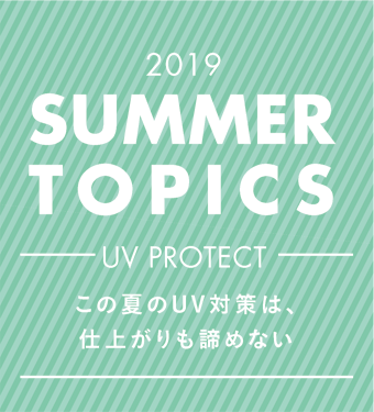 2019 SUMMER TOPICS UV PROTECTこの夏のUV対策は、仕上がりも諦めない